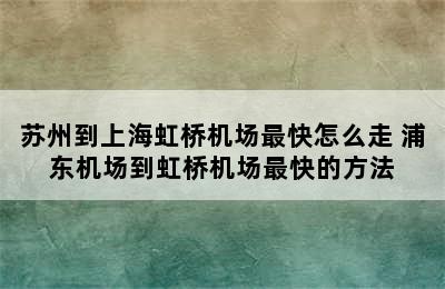 苏州到上海虹桥机场最快怎么走 浦东机场到虹桥机场最快的方法